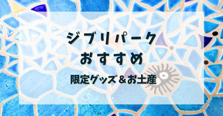 ジブリパークおすすめ！限定グッズ＆お土産 | 走れテツコ